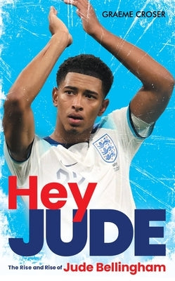 Hey Jude: The Rise and Rise of Jude Bellingham by Croser, Graeme