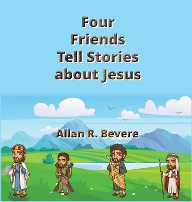 Four Friends Tell Stories about Jesus by Bevere, Allan R.
