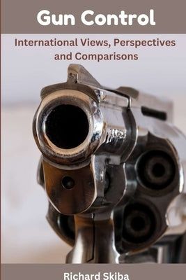 Gun Control: International Views, Perspectives and Comparisons by Skiba, Richard