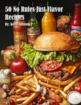 50 No Rules Just Flavor Recipes by Johnson, Kelly