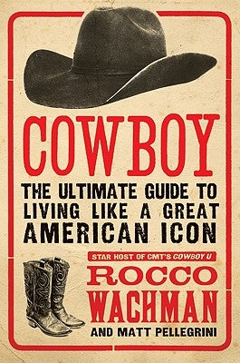 Cowboy: The Ultimate Guide to Living Like a Great American Icon by Wachman, Rocco