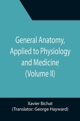 General Anatomy, Applied to Physiology and Medicine (Volume II) by Bichat, Xavier