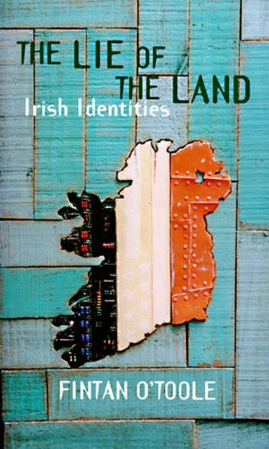 The Lie of the Land: Irish Identities by O'Toole, Fintan