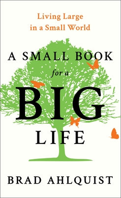 A Small Book for a Big Life: Living Large in a Small World by Ahlquist, Brad