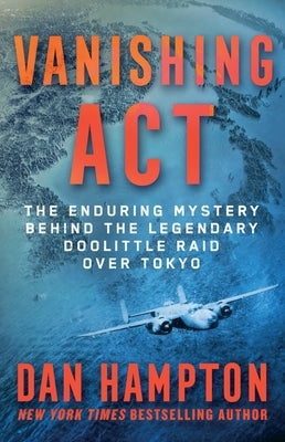 Vanishing ACT: The Enduring Mystery Behind the Legendary Doolittle Raid Over Tokyo by Hampton, Dan