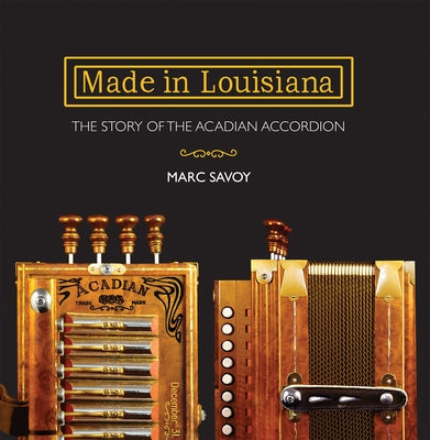 Made in Louisiana: The Story of the Acadian Accordion by Savoy, Marc