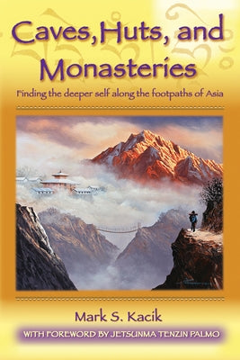 Caves, Huts, and Monasteries: Finding the Deeper Self Along the Footpaths of Asia by Kacik, Mark