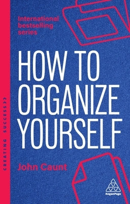 How to Organize Yourself: Simple Ways to Take Control, Save Time and Work More Efficiently by Caunt, John