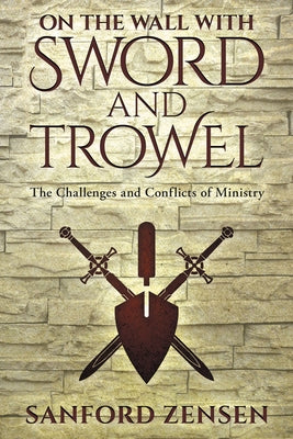 On the Wall with Sword and Trowel: The Challenges and Conflicts of Ministry by Zensen, Sanford