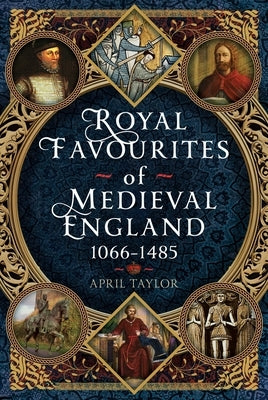 Royal Favourites of Medieval England: 1066 - 1485 by Taylor, April