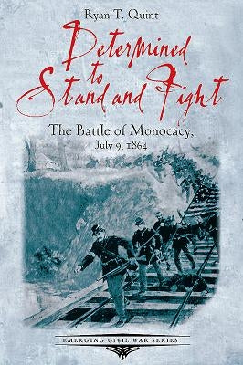 Determined to Stand and Fight: The Battle of Monocacy, July 9, 1864 by Quint, Ryan
