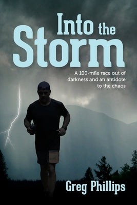 Into the Storm: A 100-mile race out of darkness and an antidote to the chaos by Phillips, Greg