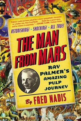 The Man from Mars: Ray Palmer's Amazing Pulp Journey by Nadis, Fred