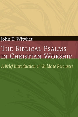 The Biblical Psalms in Christian Worship: A Brief Introduction and Guide to Resources by Witvliet, John D.
