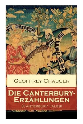 Die Canterbury-Erzählungen (Canterbury Tales): Berühmte mittelalterliche Geschichten von der höfischen Liebe, von Verrat und Habsucht by Chaucer, Geoffrey