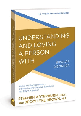 Understanding and Loving a Person with Bipolar Disorder: Biblical and Practical Wisdom to Build Empathy, Preserve Boundaries, and Show Compassion by Arterburn, Stephen