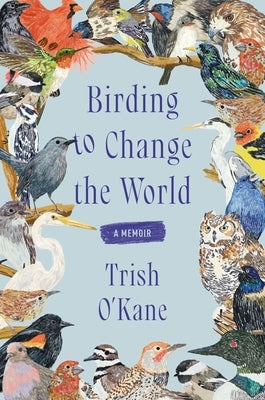 Birding to Change the World: A Memoir by O'Kane, Trish