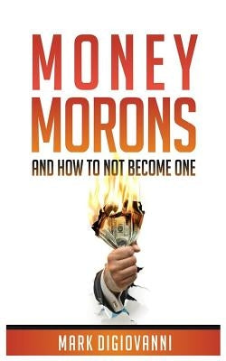 Money Morons: And How to Not Become One by Digiovanni, Mark