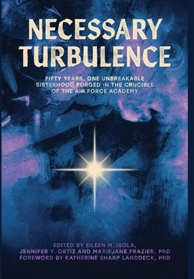 Necessary Turbulence: Fifty Years, One Unbreakable Sisterhood Forged in the Crucible of the Air Force Academy by Isola, Eileen M.