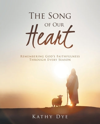The Song of Our Heart: Remembering God's Faithfulness Through Every Season by Dye, Kathy
