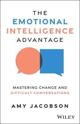 The Emotional Intelligence Advantage: Mastering Change and Difficult Conversations by Jacobson, Amy