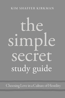 The Simple Secret Study Guide: Choosing Love in a Culture of Hostility by Kirkman, Kim Shaffer