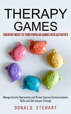 Therapy Games: Creative Ways to Turn Popular Games into Activities (Manage Anxiety Depression and Stress Improve Communications Skills and Self-esteem by Stewart, Donald