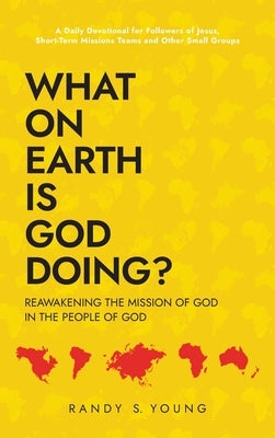 What On Earth Is God Doing?: Reawakening the Mission of God in the People of God by Young, Randy S.