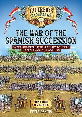 The War of the Spanish Succession: Paper Soldiers for Marlborough's Campaigns in Flanders by Dennis, Peter