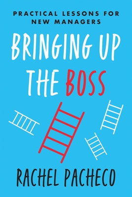 Bringing Up the Boss: Practical Lessons for New Managers by Pacheco, Rachel