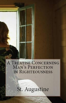 A Treatise Concerning Man's Perfection in Righteousness by Augustine, St