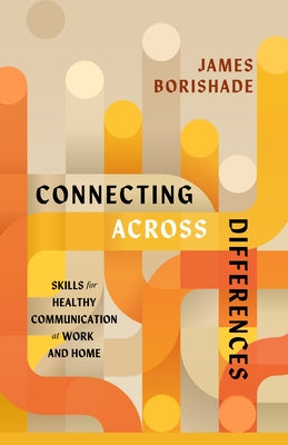Connecting Across Differences: Skills for Healthy Communication at Work and Home by Borishade, James
