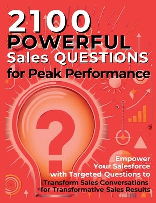 2100 Powerful Sales Questions for Peak Performance: Empower Your Salesforce with Targeted Questions to Transform Sales Conversations for Transformativ by Vasquez, Mauricio