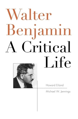 Walter Benjamin: A Critical Life by Eiland, Howard