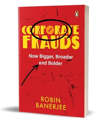 Corporate Frauds: Now Bigger, Broader and Bolder by Banerjee, Robin