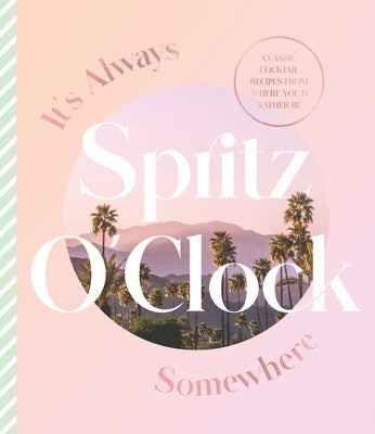 It's Always Spritz O'Clock Somewhere: Classic Cocktail Recipes from Where You'd Rather Be, for Fans of Prosecco Made Me Do It by Harper by Design