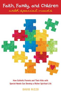 Faith, Family, and Children with Special Needs: How Catholic Parents and Their Kids with Special Needs Can Develop a Richer Spiritual Life by Rizzo, David