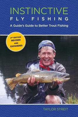 Instinctive Fly Fishing: A Guide's Guide To Better Trout Fishing by Streit, Taylor