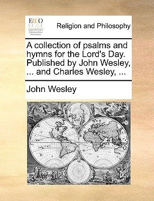 A collection of psalms and hymns for the Lord's Day. Published by John Wesley, ... and Charles Wesley, ... by Wesley, John