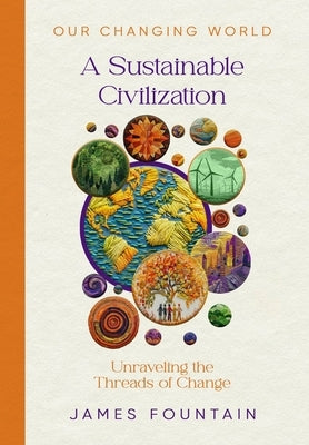 A Sustainable Civilization: Unraveling the Threads of Change by Fountain, James W.