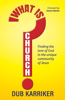 What Is Church?: Finding the Love of God in the Unique Community of Jesus by Karriker, Dub