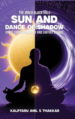 Sun and Dance of Shadow: Divine Correspondence and Earthly Echoes by S. Thakkar, Kalptaru Anil