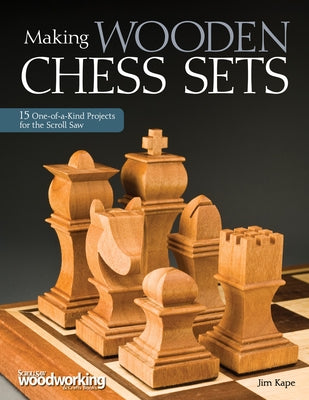 Making Wooden Chess Sets: 15 One-Of-A-Kind Projects for the Scroll Saw by Kape, Jim