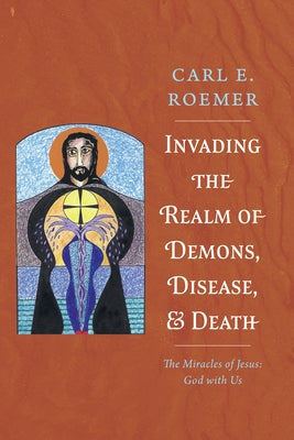 Invading the Realm of Demons, Disease, and Death by Roemer, Carl E.