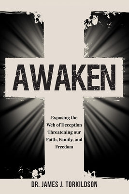 Awaken: Exposing the Web of Deception Threatening Our Faith, Family, and Freedom by Torkildson, James