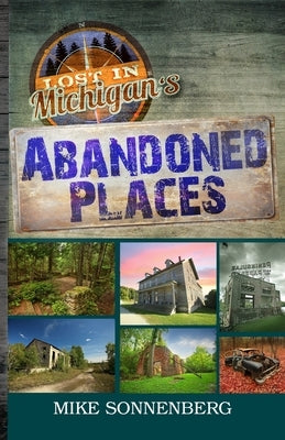 Lost In Michigan's Abandoned Places by Sonnenberg