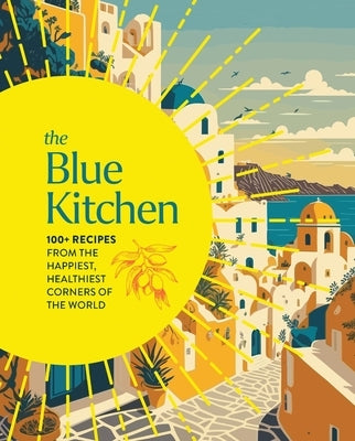 The Blue Kitchen: 100+ Recipes from the Happiest, Healthiest Corners of the World (100 Recipes for a Longer, Healthier Life Through Nutr by Cider Mill Press