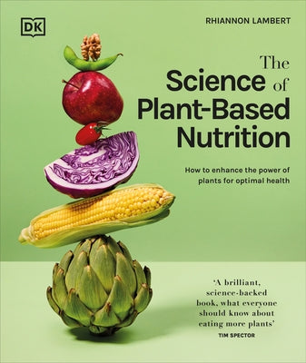 The Science of Plant-Based Nutrition: How to Enhance the Power of Plants for Optimal Health by Lambert, Rhiannon