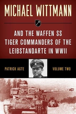 Michael Wittmann & the Waffen SS Tiger Commanders of the Leibstandarte in WWII by Agte, Patrick