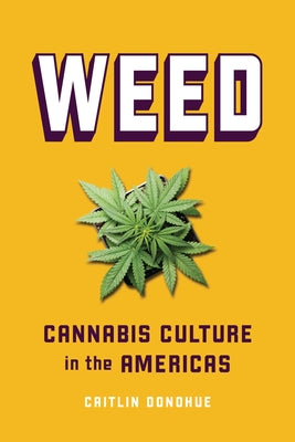 Weed: Cannabis Culture in the Americas by Donohue, Caitlin